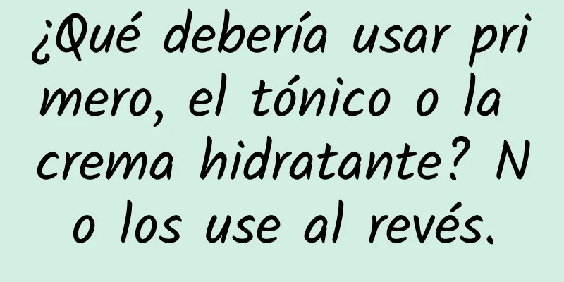 ¿Qué debería usar primero, el tónico o la crema hidratante? No los use al revés.