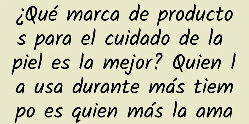 ¿Qué marca de productos para el cuidado de la piel es la mejor? Quien la usa durante más tiempo es quien más la ama