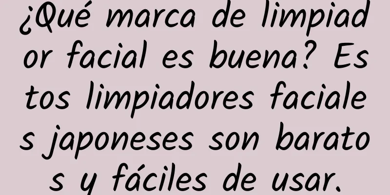 ¿Qué marca de limpiador facial es buena? Estos limpiadores faciales japoneses son baratos y fáciles de usar.