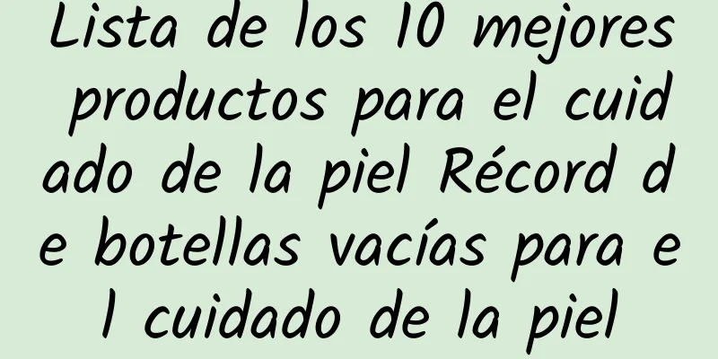 Lista de los 10 mejores productos para el cuidado de la piel Récord de botellas vacías para el cuidado de la piel