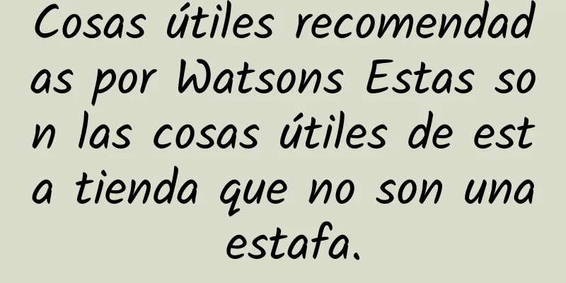 Cosas útiles recomendadas por Watsons Estas son las cosas útiles de esta tienda que no son una estafa.