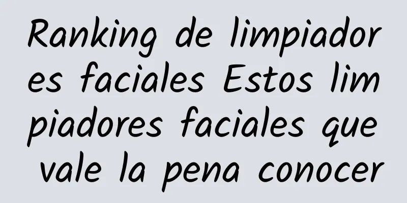 Ranking de limpiadores faciales Estos limpiadores faciales que vale la pena conocer