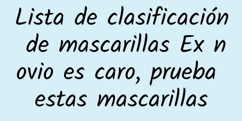 Lista de clasificación de mascarillas Ex novio es caro, prueba estas mascarillas