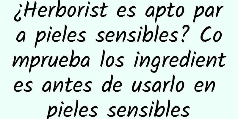 ¿Herborist es apto para pieles sensibles? Comprueba los ingredientes antes de usarlo en pieles sensibles