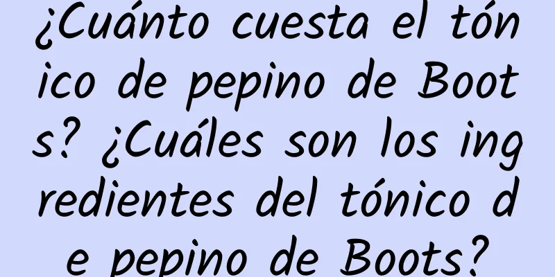 ¿Cuánto cuesta el tónico de pepino de Boots? ¿Cuáles son los ingredientes del tónico de pepino de Boots?