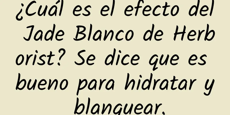 ¿Cuál es el efecto del Jade Blanco de Herborist? Se dice que es bueno para hidratar y blanquear.