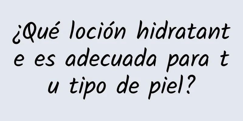 ¿Qué loción hidratante es adecuada para tu tipo de piel?