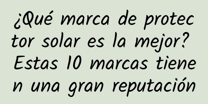 ¿Qué marca de protector solar es la mejor? Estas 10 marcas tienen una gran reputación