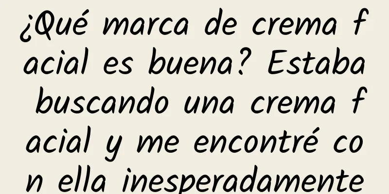 ¿Qué marca de crema facial es buena? Estaba buscando una crema facial y me encontré con ella inesperadamente