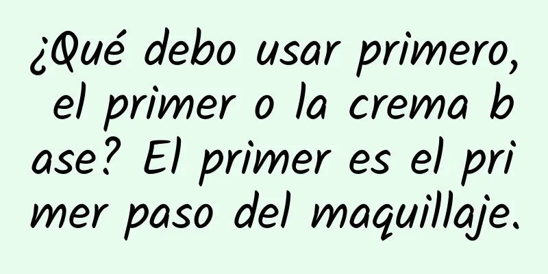 ¿Qué debo usar primero, el primer o la crema base? El primer es el primer paso del maquillaje.