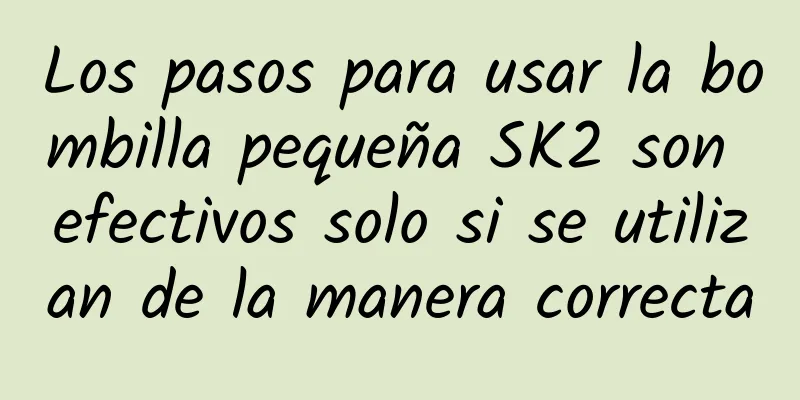 Los pasos para usar la bombilla pequeña SK2 son efectivos solo si se utilizan de la manera correcta