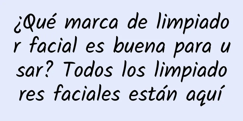 ¿Qué marca de limpiador facial es buena para usar? Todos los limpiadores faciales están aquí