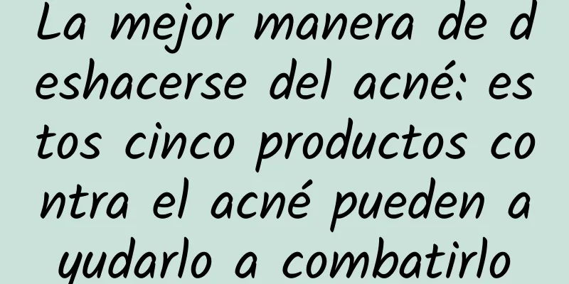 La mejor manera de deshacerse del acné: estos cinco productos contra el acné pueden ayudarlo a combatirlo