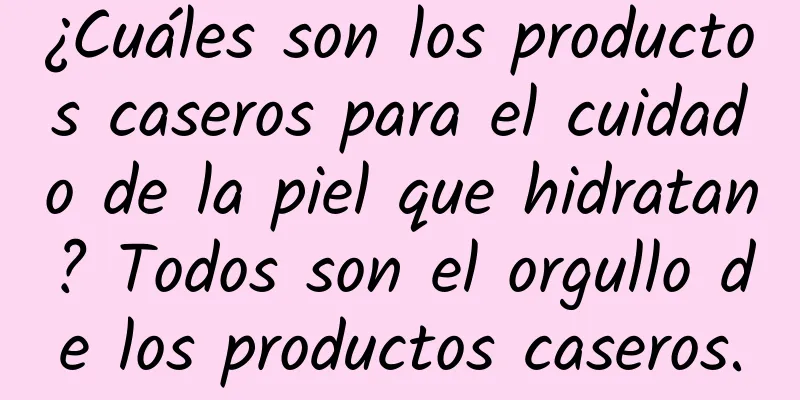 ¿Cuáles son los productos caseros para el cuidado de la piel que hidratan? Todos son el orgullo de los productos caseros.