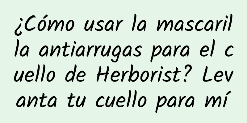 ¿Cómo usar la mascarilla antiarrugas para el cuello de Herborist? Levanta tu cuello para mí