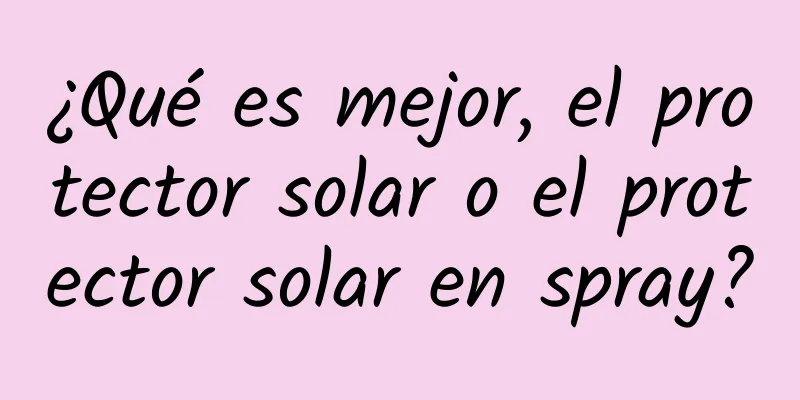 ¿Qué es mejor, el protector solar o el protector solar en spray?