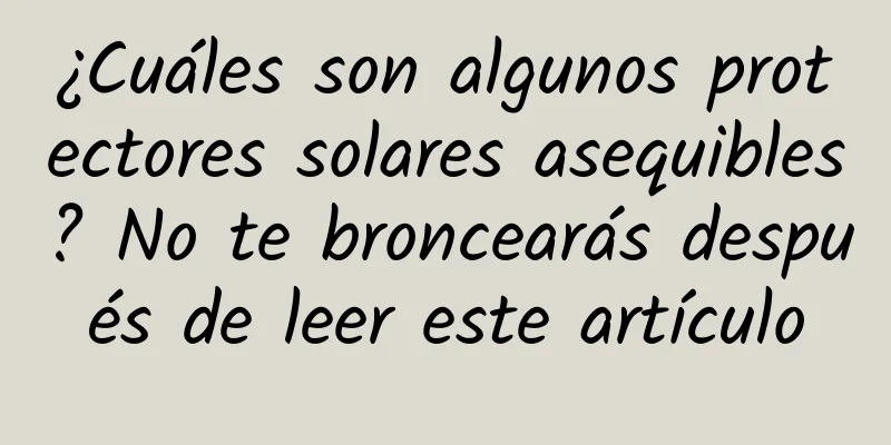 ¿Cuáles son algunos protectores solares asequibles? No te broncearás después de leer este artículo