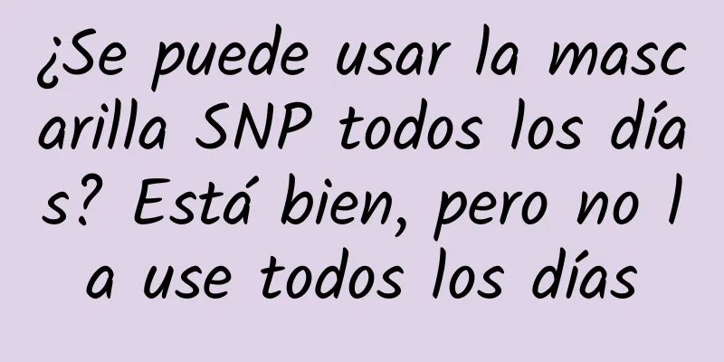 ¿Se puede usar la mascarilla SNP todos los días? Está bien, pero no la use todos los días