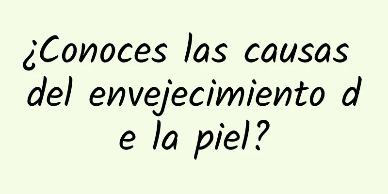 ¿Conoces las causas del envejecimiento de la piel?