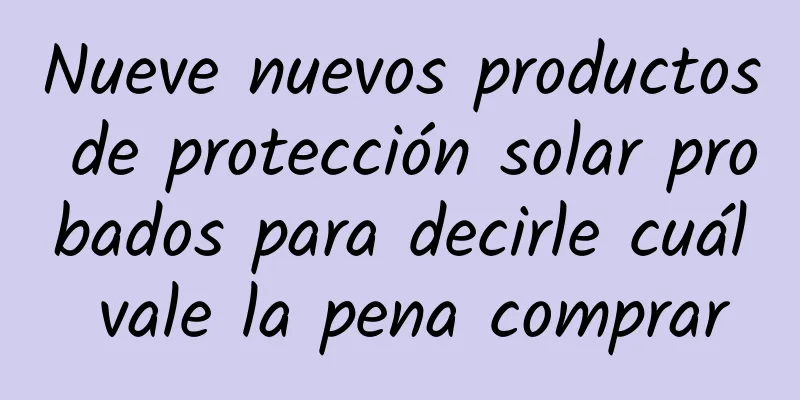 Nueve nuevos productos de protección solar probados para decirle cuál vale la pena comprar