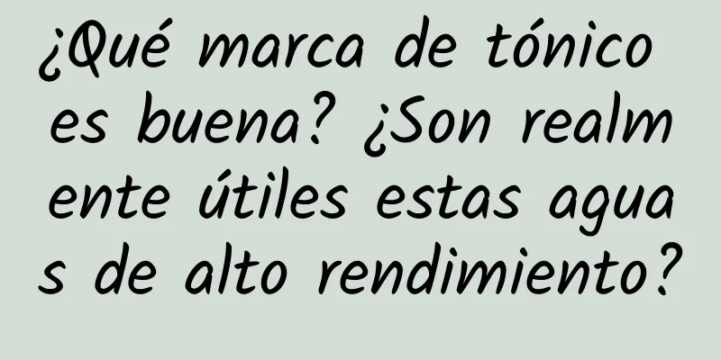 ¿Qué marca de tónico es buena? ¿Son realmente útiles estas aguas de alto rendimiento?
