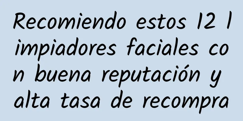 Recomiendo estos 12 limpiadores faciales con buena reputación y alta tasa de recompra