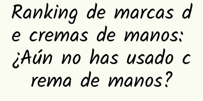 Ranking de marcas de cremas de manos: ¿Aún no has usado crema de manos?