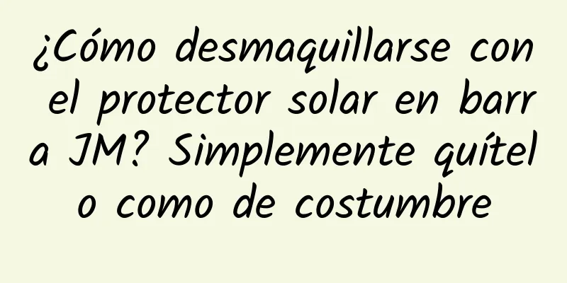 ¿Cómo desmaquillarse con el protector solar en barra JM? Simplemente quítelo como de costumbre