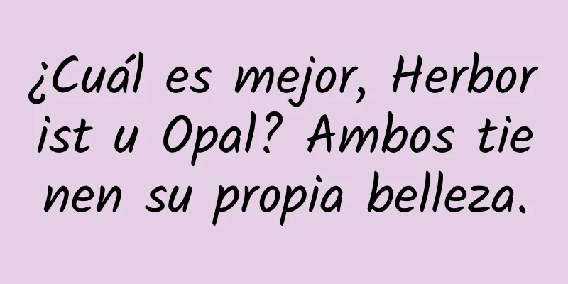 ¿Cuál es mejor, Herborist u Opal? Ambos tienen su propia belleza.