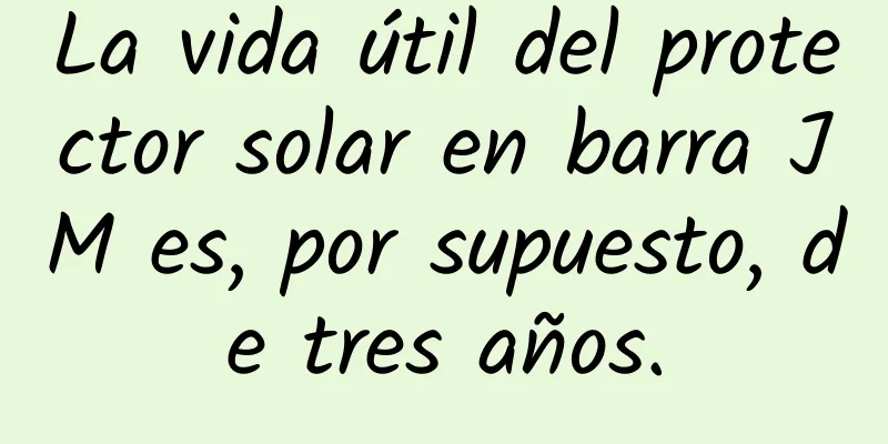 La vida útil del protector solar en barra JM es, por supuesto, de tres años.