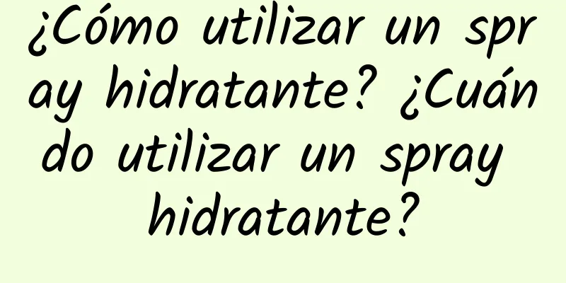 ¿Cómo utilizar un spray hidratante? ¿Cuándo utilizar un spray hidratante?