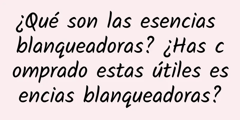 ¿Qué son las esencias blanqueadoras? ¿Has comprado estas útiles esencias blanqueadoras?