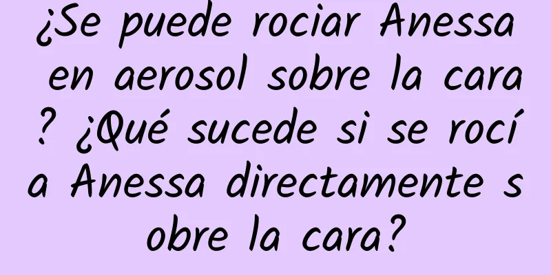 ¿Se puede rociar Anessa en aerosol sobre la cara? ¿Qué sucede si se rocía Anessa directamente sobre la cara?