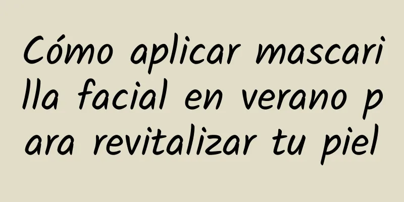 Cómo aplicar mascarilla facial en verano para revitalizar tu piel