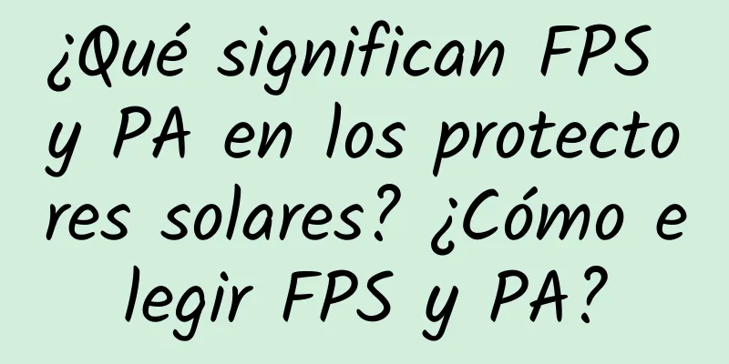 ¿Qué significan FPS y PA en los protectores solares? ¿Cómo elegir FPS y PA?