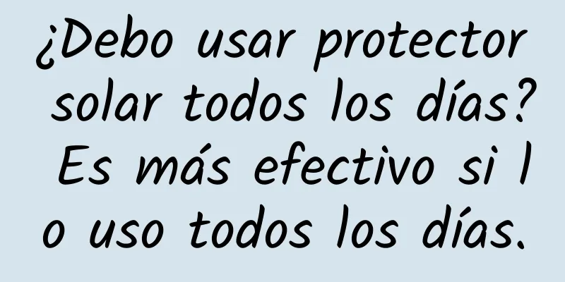 ¿Debo usar protector solar todos los días? Es más efectivo si lo uso todos los días.