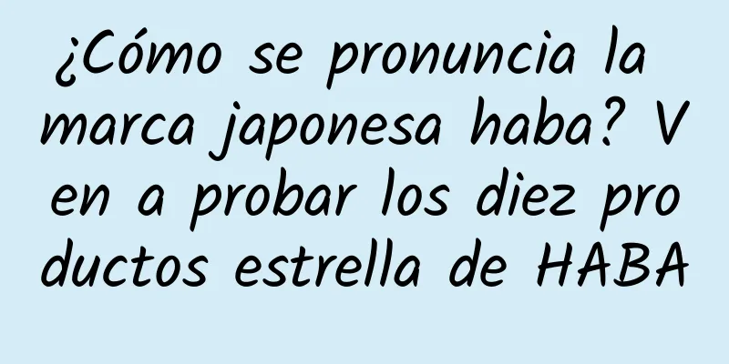 ¿Cómo se pronuncia la marca japonesa haba? Ven a probar los diez productos estrella de HABA