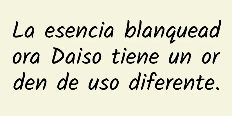 La esencia blanqueadora Daiso tiene un orden de uso diferente.