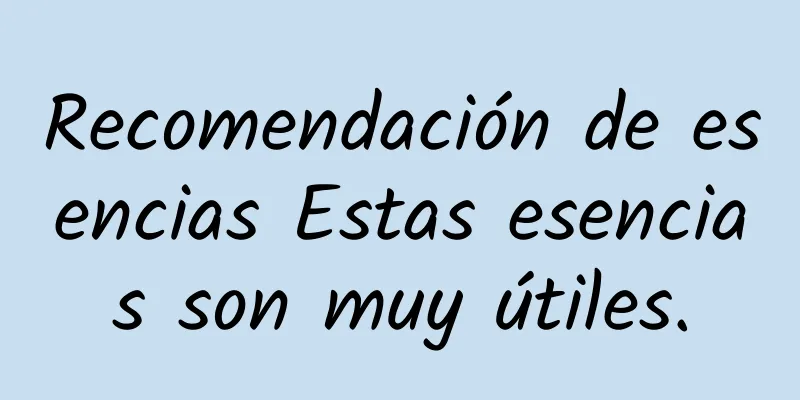 Recomendación de esencias Estas esencias son muy útiles.