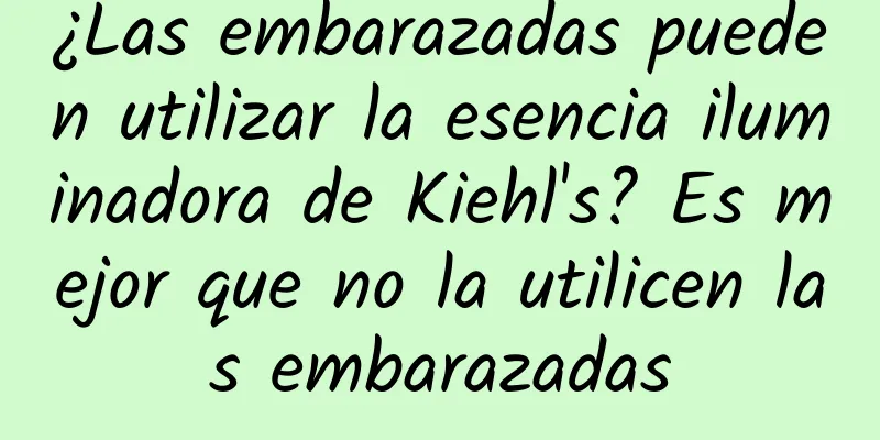 ¿Las embarazadas pueden utilizar la esencia iluminadora de Kiehl's? Es mejor que no la utilicen las embarazadas