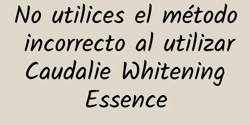 No utilices el método incorrecto al utilizar Caudalie Whitening Essence