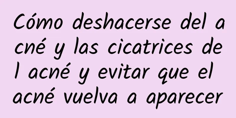 Cómo deshacerse del acné y las cicatrices del acné y evitar que el acné vuelva a aparecer