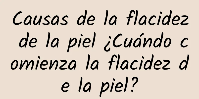 Causas de la flacidez de la piel ¿Cuándo comienza la flacidez de la piel?