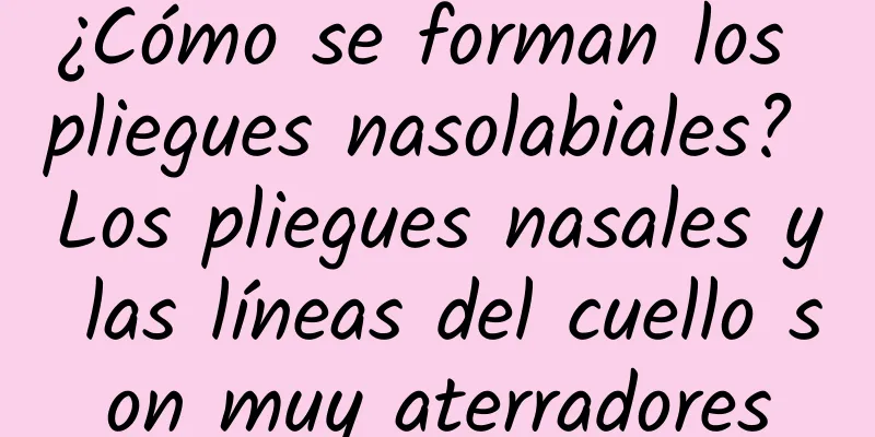 ¿Cómo se forman los pliegues nasolabiales? Los pliegues nasales y las líneas del cuello son muy aterradores