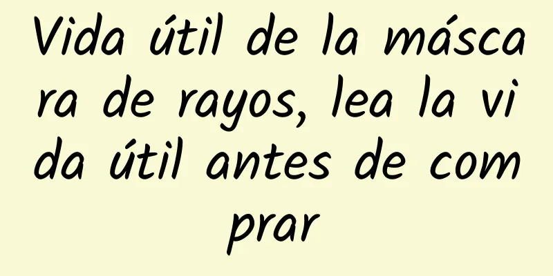 Vida útil de la máscara de rayos, lea la vida útil antes de comprar