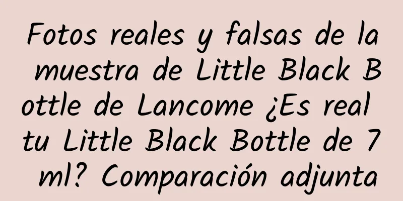 Fotos reales y falsas de la muestra de Little Black Bottle de Lancome ¿Es real tu Little Black Bottle de 7 ml? Comparación adjunta