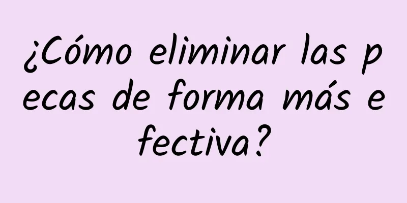 ¿Cómo eliminar las pecas de forma más efectiva?