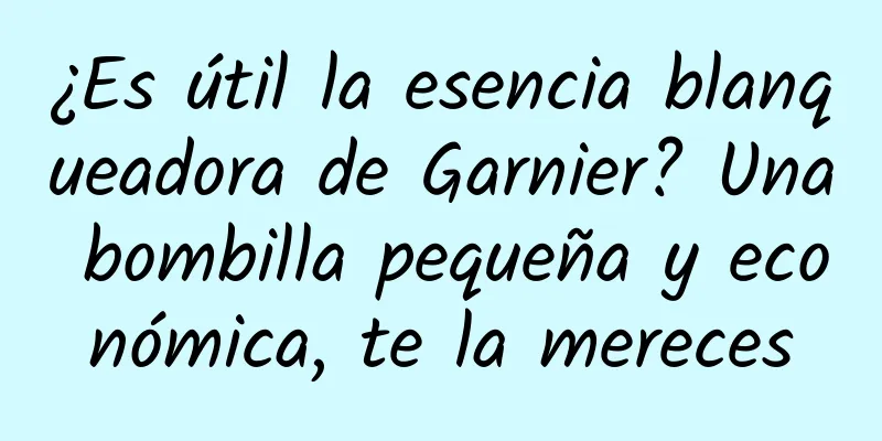 ¿Es útil la esencia blanqueadora de Garnier? Una bombilla pequeña y económica, te la mereces