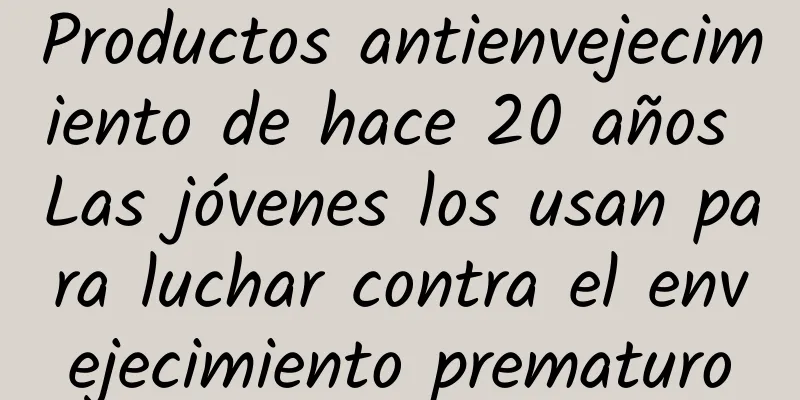 Productos antienvejecimiento de hace 20 años Las jóvenes los usan para luchar contra el envejecimiento prematuro