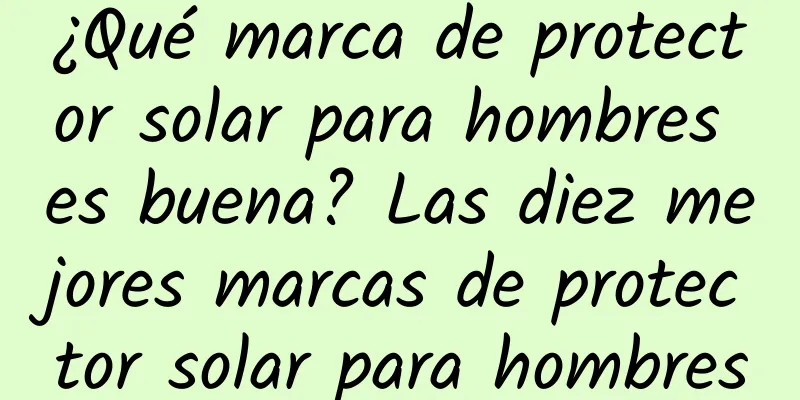 ¿Qué marca de protector solar para hombres es buena? Las diez mejores marcas de protector solar para hombres